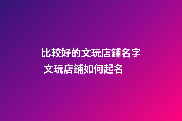 比較好的文玩店鋪名字 文玩店鋪如何起名-第1張-店鋪起名-玄機派